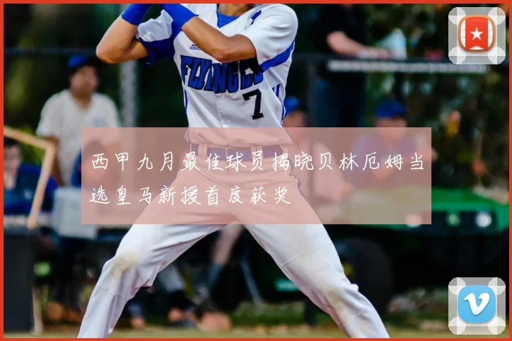 西甲九月最佳球员揭晓贝林厄姆当选皇马新援首度获奖