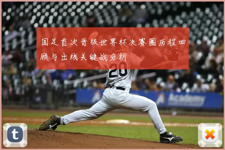 国足首次晋级世界杯决赛圈历程回顾与出线关键战分析