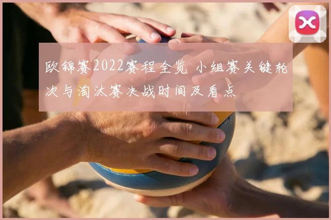欧锦赛2022赛程全览 小组赛关键轮次与淘汰赛决战时间及看点