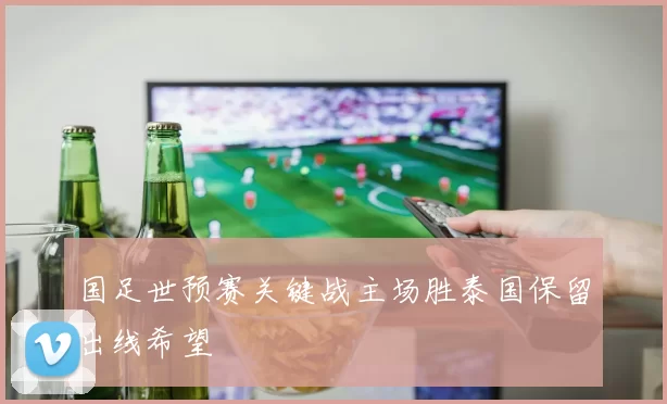 国足世预赛关键战主场胜泰国保留出线希望