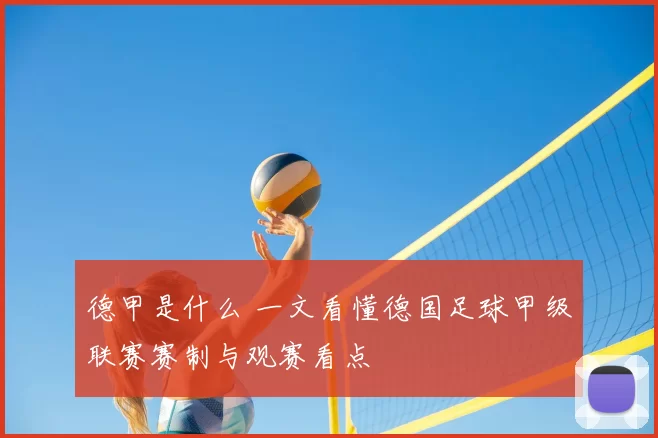 德甲是什么 一文看懂德国足球甲级联赛赛制与观赛看点