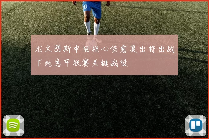 尤文图斯中场核心伤愈复出将出战下轮意甲联赛关键战役