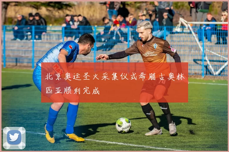 北京奥运圣火采集仪式希腊古奥林匹亚顺利完成