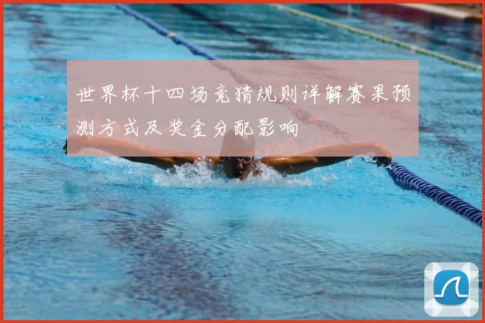世界杯十四场竞猜规则详解赛果预测方式及奖金分配影响