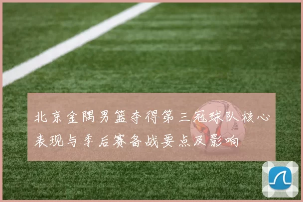 北京金隅男篮夺得第三冠球队核心表现与季后赛备战要点及影响