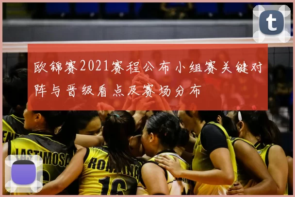 欧锦赛2021赛程公布小组赛关键对阵与晋级看点及赛场分布