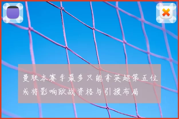 曼联本赛季最多只能拿英超第五位或将影响欧战资格与引援布局