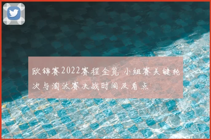 欧锦赛2022赛程全览 小组赛关键轮次与淘汰赛决战时间及看点
