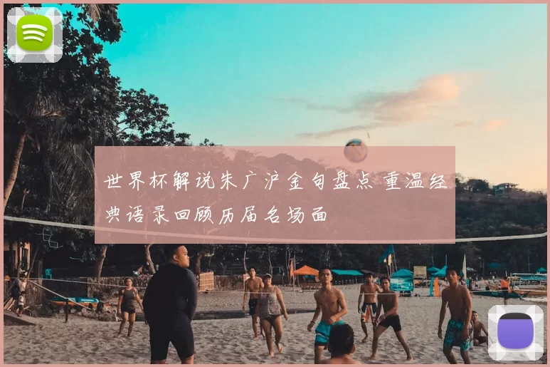 世界杯解说朱广沪金句盘点 重温经典语录回顾历届名场面