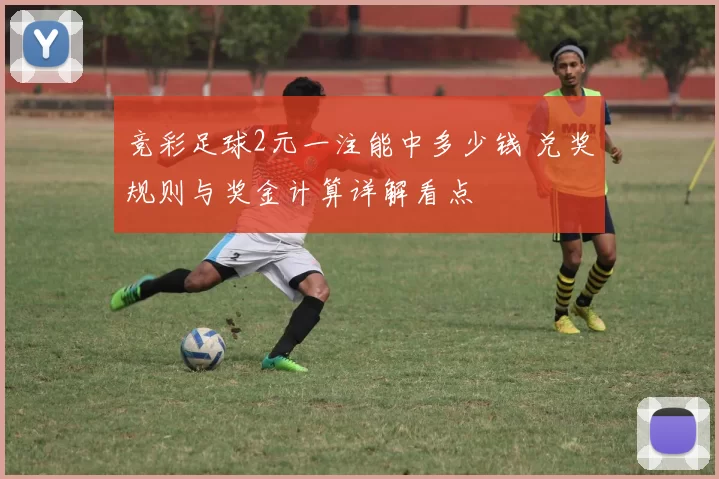 竞彩足球2元一注能中多少钱 兑奖规则与奖金计算详解看点