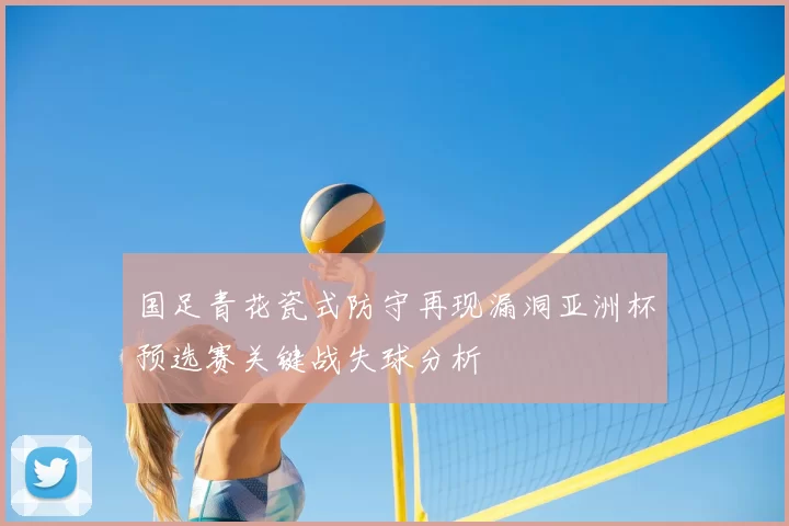 国足青花瓷式防守再现漏洞亚洲杯预选赛关键战失球分析