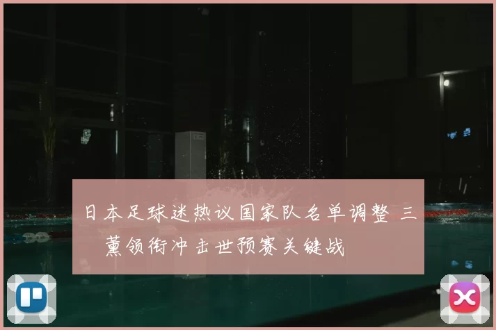 日本足球迷热议国家队名单调整 三笘薰领衔冲击世预赛关键战