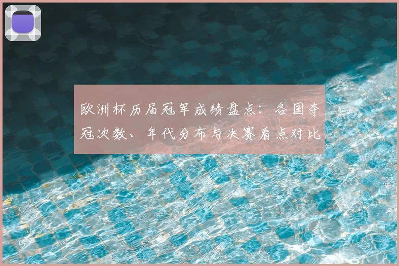 欧洲杯历届冠军成绩盘点:各国夺冠次数、年代分布与决赛看点对比历史纪录