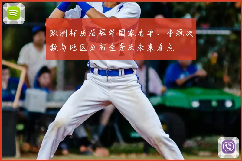 欧洲杯历届冠军国家名单、夺冠次数与地区分布全景及未来看点