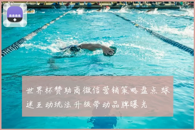 世界杯赞助商微信营销策略盘点 球迷互动玩法升级带动品牌曝光