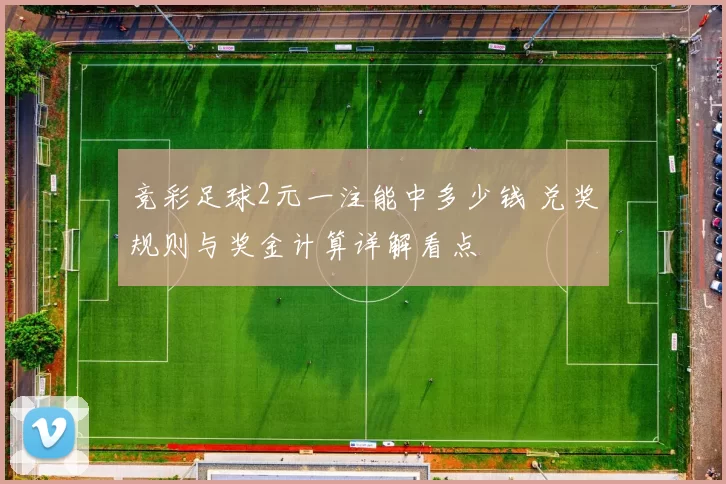 竞彩足球2元一注能中多少钱 兑奖规则与奖金计算详解看点