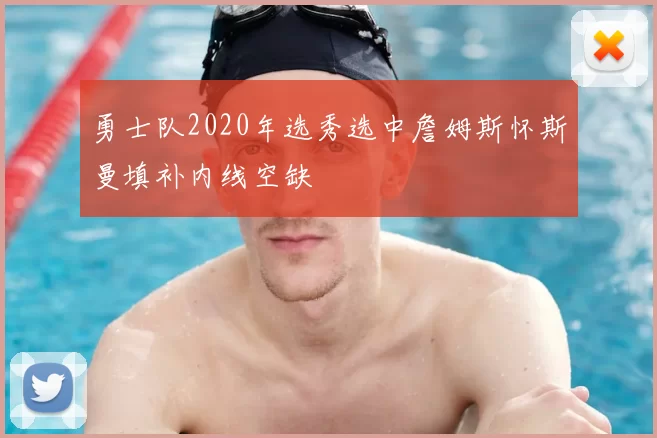勇士队2020年选秀选中詹姆斯怀斯曼填补内线空缺