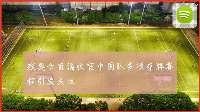 残奥会直播收官中国队多项夺牌赛程引发关注