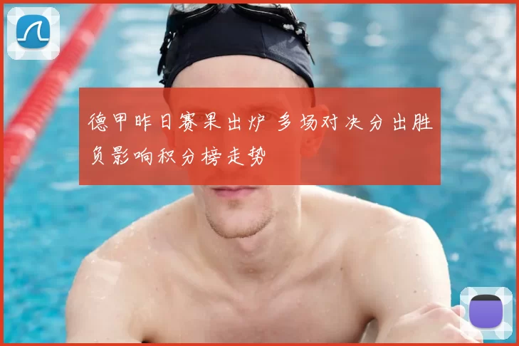 德甲昨日赛果出炉 多场对决分出胜负影响积分榜走势