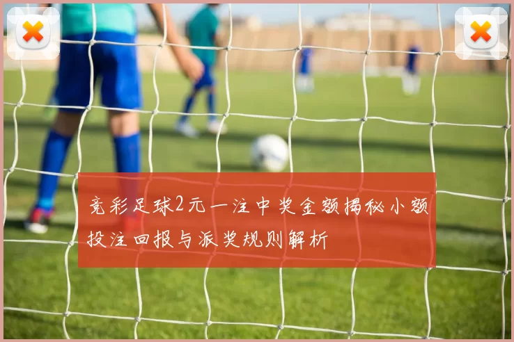 竞彩足球2元一注中奖金额揭秘小额投注回报与派奖规则解析